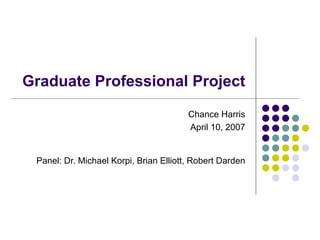 Graduate Professional Project Chance Harris April 10, 2007 Panel: Dr. Michael Korpi, Brian Elliott, Robert Darden 