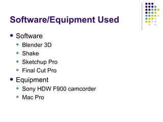 Software/Equipment Used Software Blender 3D Shake Sketchup Pro Final Cut Pro Equipment Sony HDW F900 camcorder Mac Pro 
