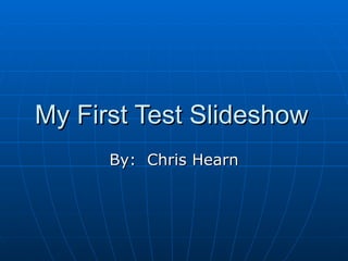 My First Test Slideshow By:  Chris Hearn 