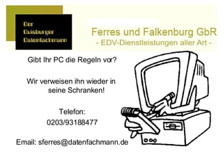 Gibt Ihr PC die Regeln vor? Wir verweisen ihn wieder in  seine Schranken! Telefon: 0203/93188477 Email: sferres@datenfachmann.de 