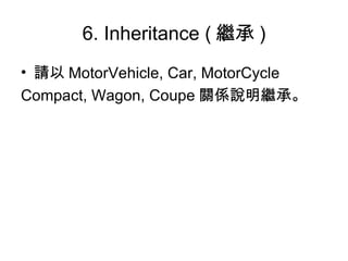 6. Inheritance ( 繼承 ) 請以 MotorVehicle, Car, MotorCycle Compact, Wagon, Coupe 關係說明繼承。 