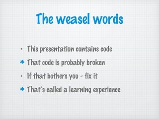 The weasel words
• This presentation contains code
That code is probably broken
• If that bothers you - fix it
That’s called a learning experience
 