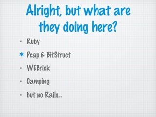Alright, but what are
they doing here?
• Ruby
Pcap & BitStruct
• WEBrick
• Camping
• but no Rails...
 