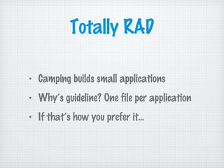 Totally RAD
• Camping builds small applications
• Why’s guideline? One file per application
• If that’s how you prefer it...
 