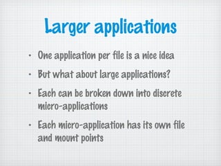 Larger applications
• One application per file is a nice idea
• But what about large applications?
• Each can be broken down into discrete
micro-applications
• Each micro-application has its own file
and mount points
 