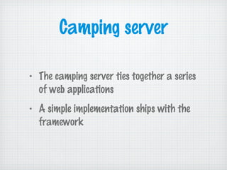 Camping server
• The camping server ties together a series
of web applications
• A simple implementation ships with the
framework
 