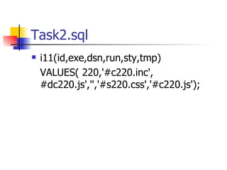 Task2.sql i11(id,exe,dsn,run,sty,tmp) VALUES( 220,'#c220.inc', #dc220.js','','#s220.css','#c220.js'); 