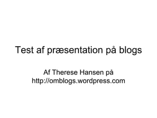 Test af præsentation på blogs Af Therese Hansen på http://omblogs.wordpress.com 