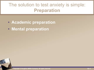 Copyright © Houghton Mifflin Company. All rights reserved. 12–1
The solution to test anxiety is simple:
Preparation
• Academic preparation
• Mental preparation
 