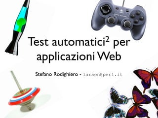Test   automatici2
                 per
  applicazioni Web
 Stefano Rodighiero - larsen@perl.it