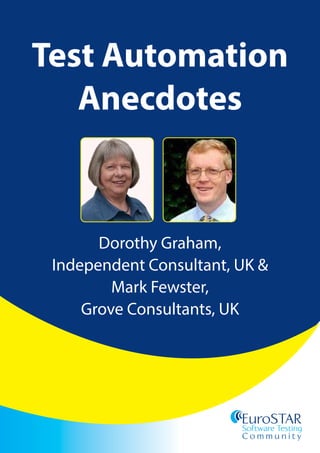 EuroSTAR
Software Testing
C o n fe r e n c e
EuroSTAR
Software Testing
C o m m u n i t y
Test Automation
Anecdotes
Dorothy Graham,
Independent Consultant, UK &
Mark Fewster,
Grove Consultants, UK
 