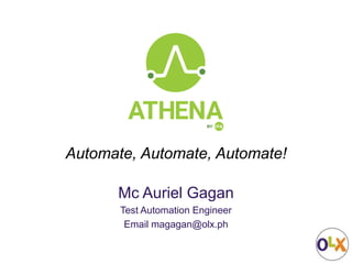 Automate, Automate, Automate!
Mc Auriel Gagan
Test Automation Engineer
Email magagan@olx.ph
 