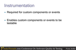 Instrumentation
• Required for custom components or events

• Enables custom components or events to be
  testable
 
