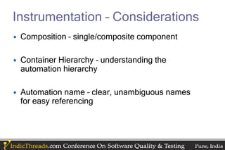 Instrumentation – Considerations
• Composition – single/composite component

• Container Hierarchy – understanding the
  automation hierarchy

• Automation name – clear, unambiguous names
  for easy referencing
 