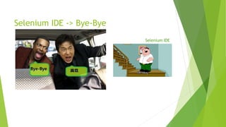 Selenium IDE -> Bye-Bye
Selenium IDE
 
