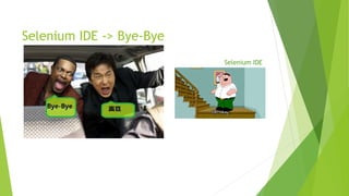 Selenium IDE -> Bye-Bye
Selenium IDE
 