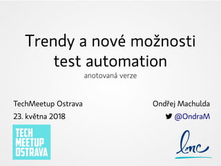 Trendy a nové možnosti
test automation
anotovaná verze
TechMeetup Ostrava
23. května 2018
Ondřej Machulda
 @OndraM
 