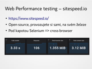Web Performance testing – sitespeed.io
●
https://www.sitespeed.io/
●
Open-source, provozujete si sami, na svém železe
●
Pod kapotou Selenium => cross-browser
 