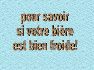 pour savoir si votre bière est bien froide! 