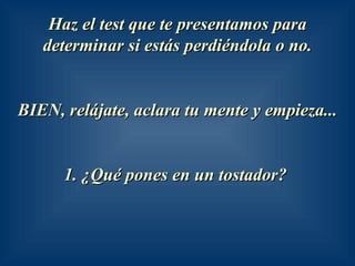 Haz el test que te presentamos para determinar si estás perdiéndola o no. BIEN, relájate, aclara tu mente y empieza... 1. ¿Qué pones en un tostador?   