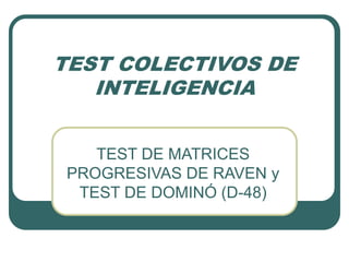 TEST COLECTIVOS DE
INTELIGENCIA
TEST DE MATRICES
PROGRESIVAS DE RAVEN y
TEST DE DOMINÓ (D-48)
 