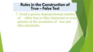 7. Avoid a grossly disproportionate number
of either true or false statements or even
patterns in the occurrence of true and
false statements.
 