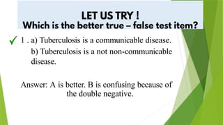 1 . a) Tuberculosis is a communicable disease.
b) Tuberculosis is a not non-communicable
disease.
Answer: A is better. B is confusing because of
the double negative.
 