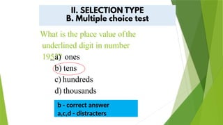 What is the place value ofthe
underlined digit in number
1952?
a) ones
b) tens
c) hundreds
d) thousands
b - correct answer
a,c,d - distracters
 