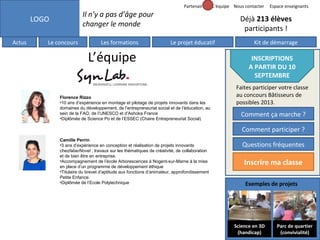 Partenaires

Il n’y a pas d’âge pour
changer le monde

LOGO
Actus

L’équipe Nous contacter

Le concours

Les formations

Espace enseignants

Déjà 213 élèves
participants !
Le projet éducatif

L’équipe
Florence Rizzo
•10 ans d’expérience en montage et pilotage de projets innovants dans les
domaines du développement, de l’entrepreneuriat social et de l’éducation, au
sein de la FAO, de l’UNESCO et d’Ashoka France
•Diplômée de Science Po et de l’ESSEC (Chaire Entrepreneuriat Social)

Kit de démarrage

INSCRIPTIONS
A PARTIR DU 10
SEPTEMBRE
Faites participer votre classe
au concours Bâtisseurs de
possibles 2013.

Comment ça marche ?
Comment participer ?

Camille Perrin
•3 ans d’expérience en conception et réalisation de projets innovants
chezfaberNovel ; travaux sur les thématiques de créativité, de collaboration
et de bien être en entreprise.
•Accompagnement de l’école Arborescences à Nogent-sur-Marne à la mise
en place d’un programme de développement éthique
•Titulaire du brevet d’aptitude aux fonctions d’animateur, approfondissement
Petite Enfance.
•Diplômée de l’Ecole Polytechnique

Questions fréquentes

Inscrire ma classe
Exemples de projets

Science en 3D
(handicap)

Parc de quartier
(convivialité)

 