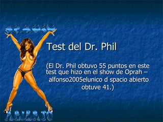 Test del Dr. Phil (El Dr. Phil obtuvo 55 puntos en este test que hizo en el show de Oprah –  alfonso2005elunico d spacio abierto obtuve 41.)  