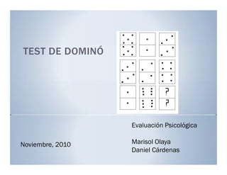 TEST DE DOMINÓ
Evaluación Psicológica
Marisol Olaya
Daniel Cárdenas
Noviembre, 2010
 