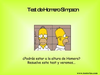 Test de Homero Simpson   ¿Podrás estar a la altura de Homero?  Resuelve este test y veremos...  www.tonterias.com 