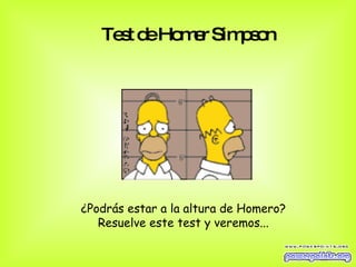 Test de Homer Simpson   ¿Podrás estar a la altura de Homero?  Resuelve este test y veremos...  