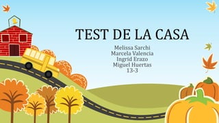 TEST DE LA CASA
Melissa Sarchi
Marcela Valencia
Ingrid Erazo
Miguel Huertas
13-3
 