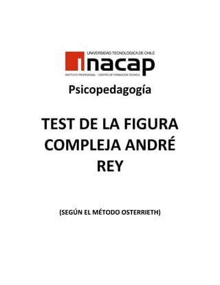 Psicopedagogía
TEST DE LA FIGURA
COMPLEJA ANDRÉ
REY
(SEGÚN EL MÉTODO OSTERRIETH)
 
