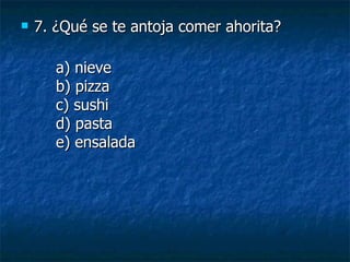 7.  ¿Qué se te antoja comer ahorita? a) nieve b) pizza c) sushi d) pasta e) ensalada 