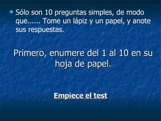 Primero, enumere del 1 al 10 en su hoja de papel. Empiece el test Sólo son 10 preguntas simples, de modo que...... Tome un lápiz y un papel, y anote sus respuestas.  
