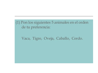 (1) Pon los siguientes 5 animales en el orden de tu preferencia:  Vaca,  Tigre,  Oveja,  Caballo,  Cerdo.  