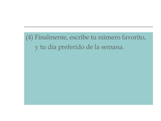 (4) Finalmente, escribe tu número favorito,    y tu día preferido de la semana.  