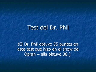 Test del Dr. Phil (El Dr. Phil obtuvo 55 puntos en este test que hizo en el show de Oprah – ella obtuvo 38.)  