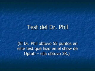 Test del Dr. Phil (El Dr. Phil obtuvo 55 puntos en este test que hizo en el show de Oprah – ella obtuvo 38.)  