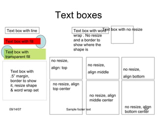 Text boxes Text box with line  Text box with fill Text box with transparent fill Text box with .5” margin, border to show it, resize shape & word wrap set Text box with no resize Text box with word wrap . No resize and a border to show where the shape is no resize, align top center no resize, align middle center no resize, align bottom center no resize,  align: top no resize,  align middle no resize,  align bottom 