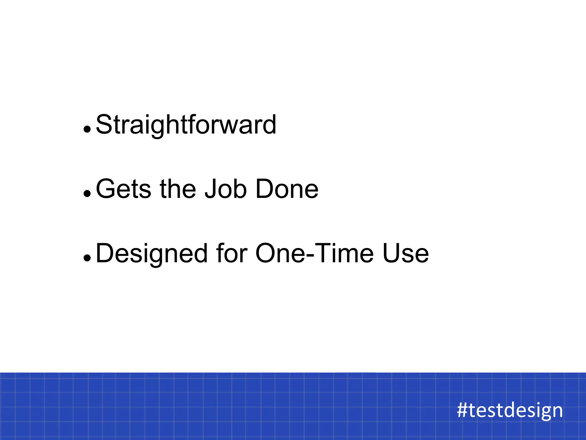 l Straightforward 
l Gets the Job Done 
l Designed for One-Time Use 
#testdesign 
#testdesign 
 
