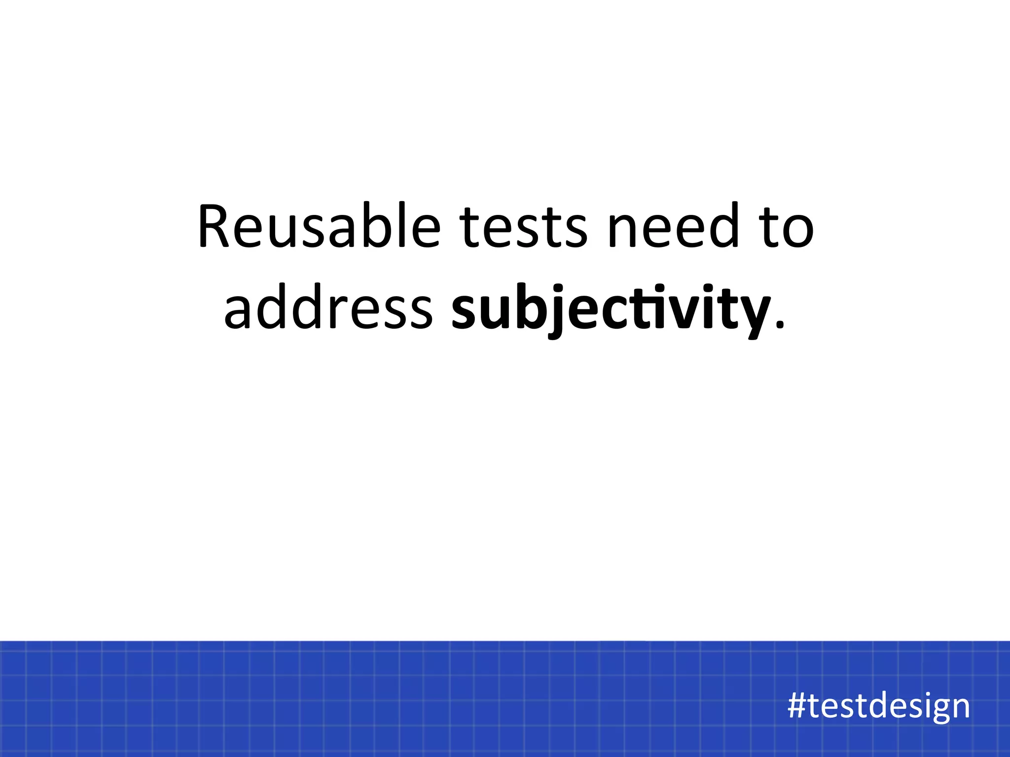 Reusable 
tests 
need 
to 
address 
subjec<vity. 
#testdesign 
#testdesign 
 