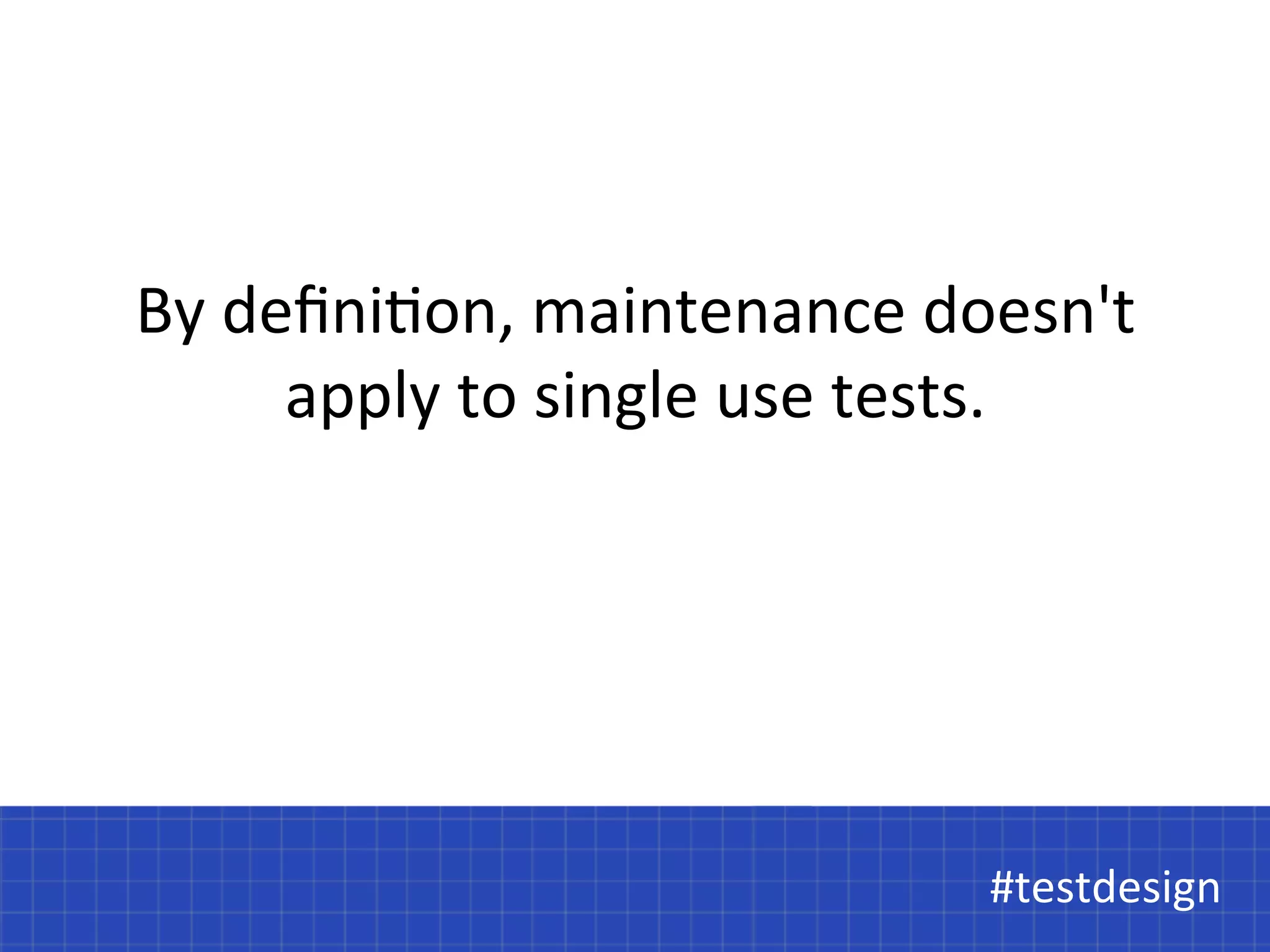 By 
defini@on, 
maintenance 
doesn't 
apply 
to 
single 
use 
tests. 
#t#etsetsdtdeessiiggnn 
 