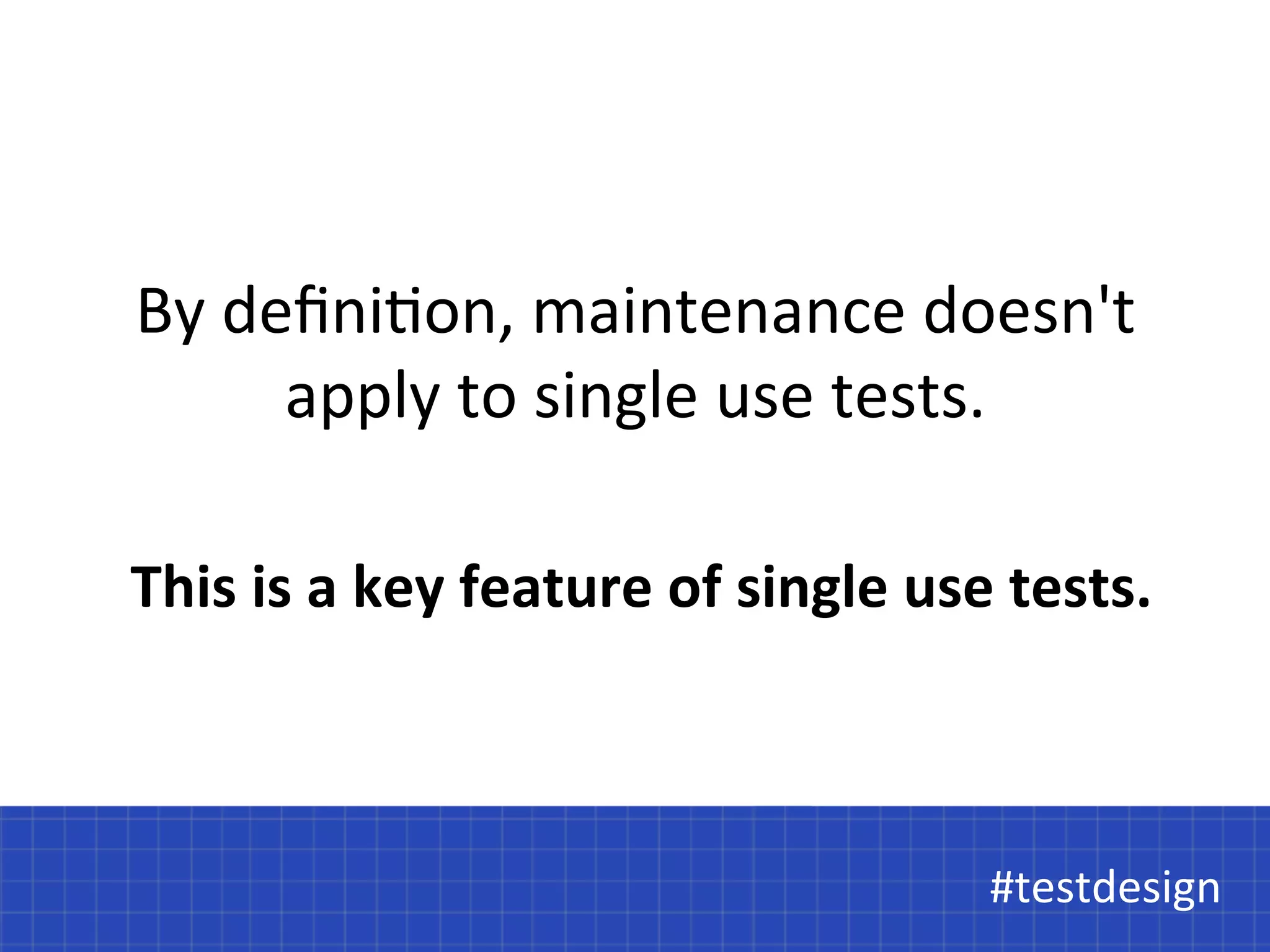 By 
defini@on, 
maintenance 
doesn't 
apply 
to 
single 
use 
tests. 
This 
is 
a 
key 
feature 
of 
single 
use 
tests. 
#t#etsetsdtdeessiiggnn 
 