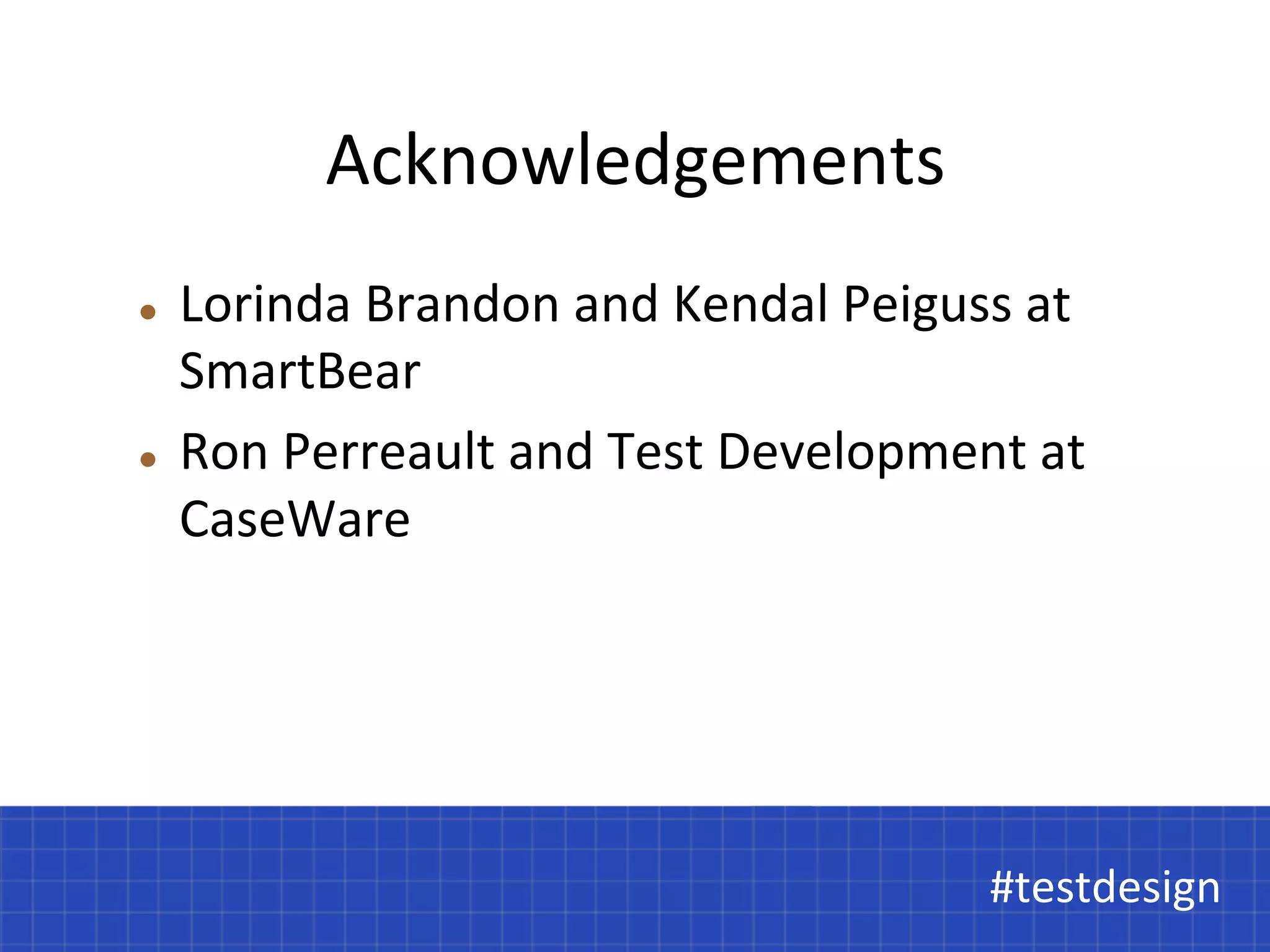 #testdesign 
Acknowledgements 
l Lorinda 
Brandon 
and 
Kendal 
Peiguss 
at 
SmartBear 
l Ron 
Perreault 
and 
Test 
Development 
at 
CaseWare 
 
