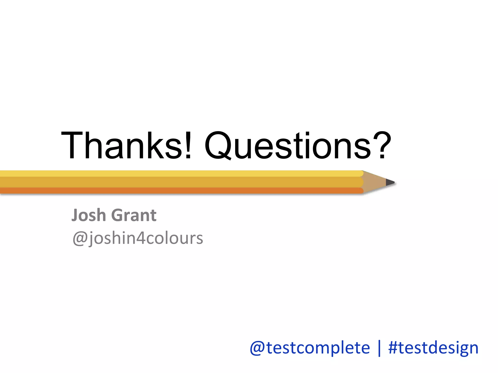 Thanks! Questions? 
@testcomplete 
| 
#testdesign 
Josh 
Grant 
@joshin4colours 
