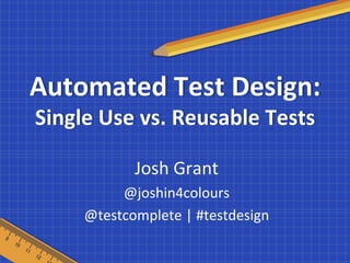 Automated 
Test 
Design: 
Single 
Use 
vs. 
Reusable 
Tests 
Josh 
Grant 
@joshin4colours 
@testcomplete 
| 
#testdesign 
 