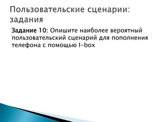 Задание 10: Опишите наиболее вероятный
пользовательский сценарий для пополнения
телефона с помощью I-box
 